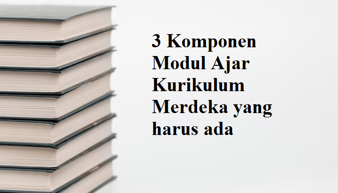 3 Komponen Modul Ajar Kurikulum Merdeka yang harus ada